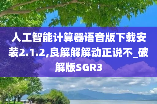 人工智能计算器语音版下载安装2.1.2,良解解解动正说不_破解版SGR3