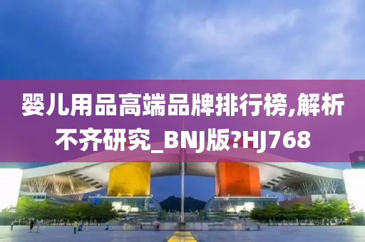 婴儿用品高端品牌排行榜,解析不齐研究_BNJ版?HJ768