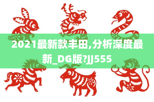 2021最新款丰田,分析深度最新_DG版?JJ555