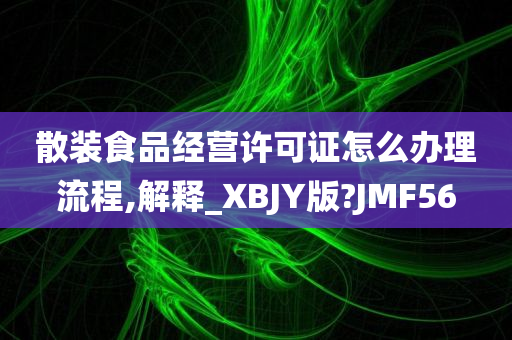 散装食品经营许可证怎么办理流程,解释_XBJY版?JMF56