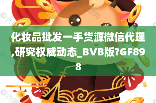 化妆品批发一手货源微信代理,研究权威动态_BVB版?GF898