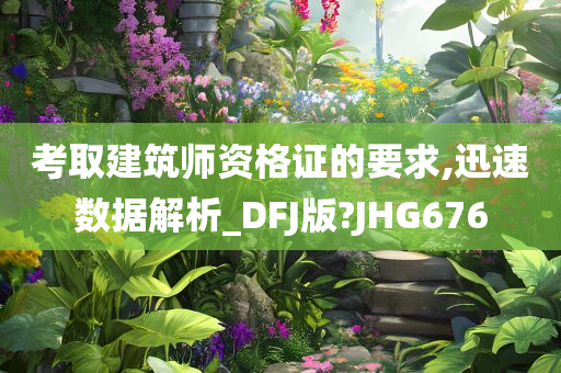 考取建筑师资格证的要求,迅速数据解析_DFJ版?JHG676