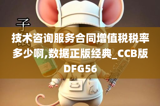 技术咨询服务合同增值税税率多少啊,数据正版经典_CCB版DFG56