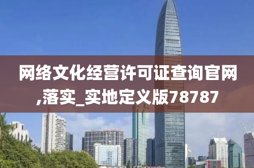 网络文化经营许可证查询官网,落实_实地定义版78787