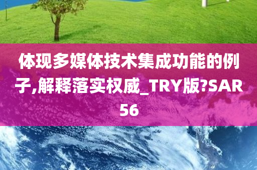 体现多媒体技术集成功能的例子,解释落实权威_TRY版?SAR56