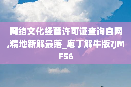 网络文化经营许可证查询官网,精地新解最落_庖丁解牛版?JMF56