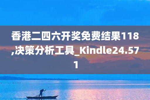 香港二四六开奖免费结果118,决策分析工具_Kindle24.571