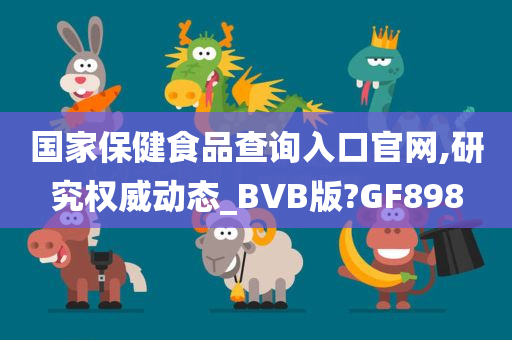 国家保健食品查询入口官网,研究权威动态_BVB版?GF898