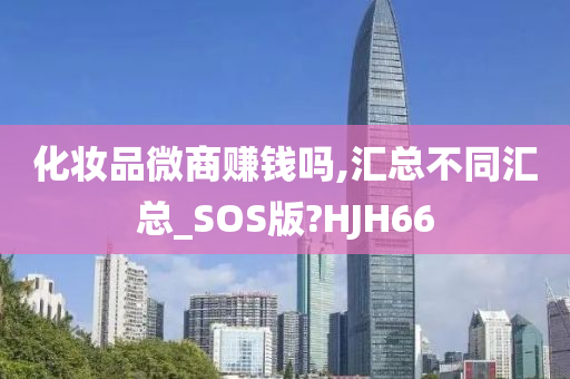 化妆品微商赚钱吗,汇总不同汇总_SOS版?HJH66