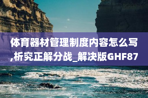 体育器材管理制度内容怎么写,析究正解分战_解决版GHF87