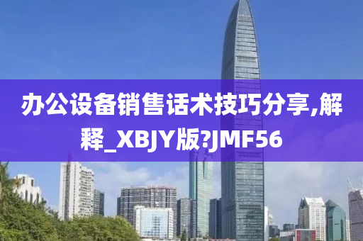 办公设备销售话术技巧分享,解释_XBJY版?JMF56