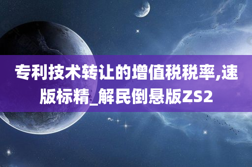 专利技术转让的增值税税率,速版标精_解民倒悬版ZS2