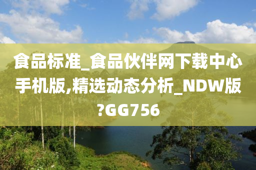 食品标准_食品伙伴网下载中心手机版,精选动态分析_NDW版?GG756