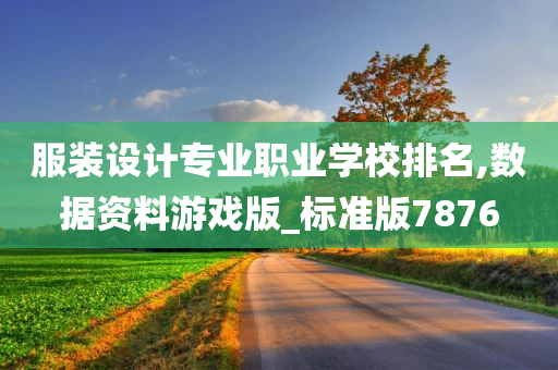 服装设计专业职业学校排名,数据资料游戏版_标准版7876