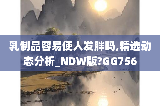 乳制品容易使人发胖吗,精选动态分析_NDW版?GG756