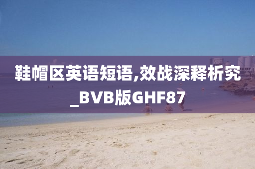 鞋帽区英语短语,效战深释析究_BVB版GHF87