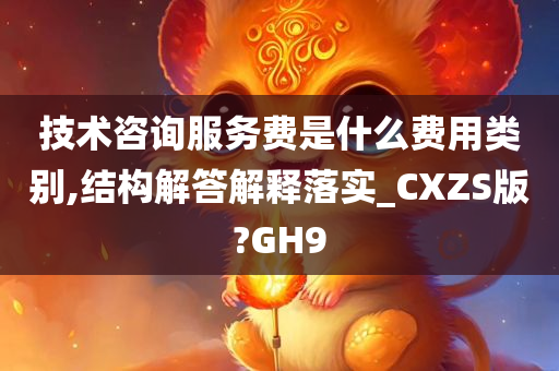 技术咨询服务费是什么费用类别,结构解答解释落实_CXZS版?GH9