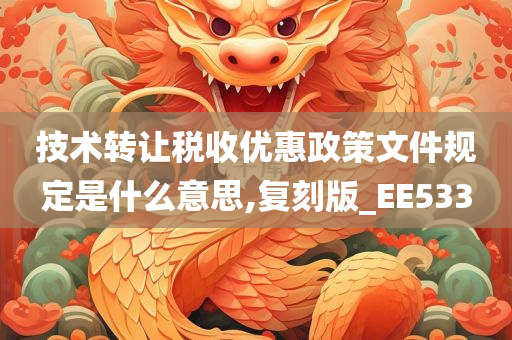 技术转让税收优惠政策文件规定是什么意思,复刻版_EE533