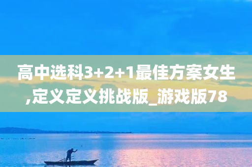 高中选科3+2+1最佳方案女生,定义定义挑战版_游戏版78