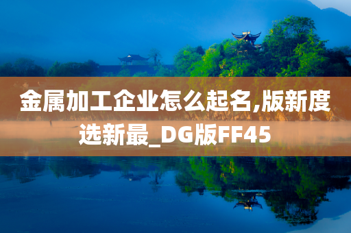 金属加工企业怎么起名,版新度选新最_DG版FF45