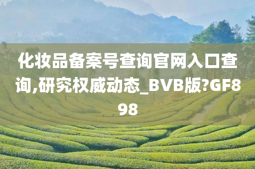 化妆品备案号查询官网入口查询,研究权威动态_BVB版?GF898