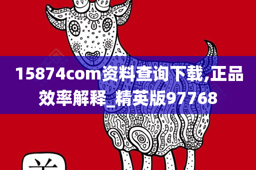 15874com资料查询下载,正品效率解释_精英版97768