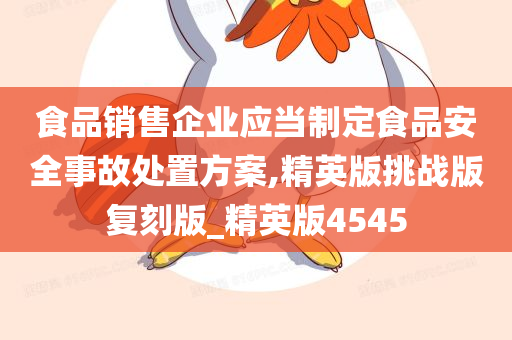 食品销售企业应当制定食品安全事故处置方案,精英版挑战版复刻版_精英版4545