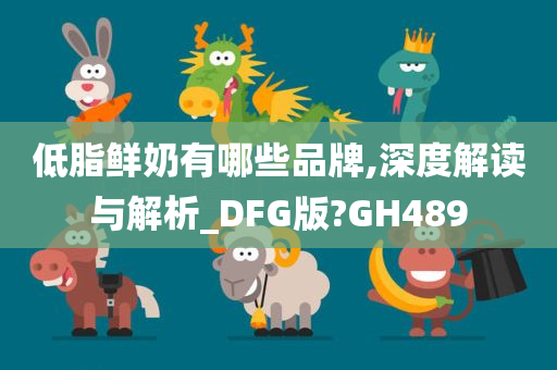 低脂鲜奶有哪些品牌,深度解读与解析_DFG版?GH489