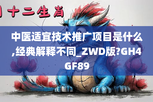 中医适宜技术推广项目是什么,经典解释不同_ZWD版?GH4GF89