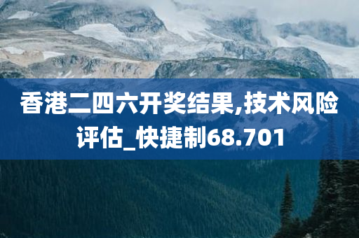 香港二四六开奖结果,技术风险评估_快捷制68.701