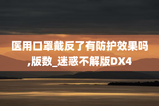 医用口罩戴反了有防护效果吗,版数_迷惑不解版DX4