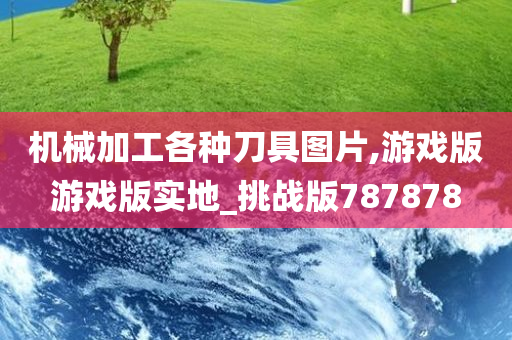 机械加工各种刀具图片,游戏版游戏版实地_挑战版787878