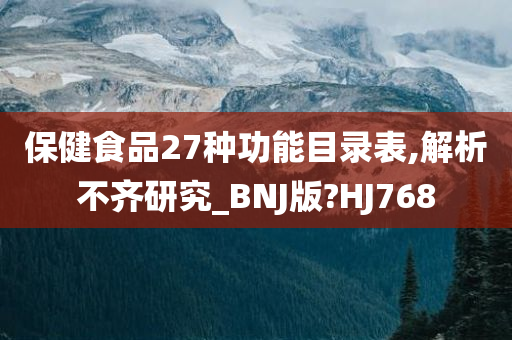 保健食品27种功能目录表,解析不齐研究_BNJ版?HJ768