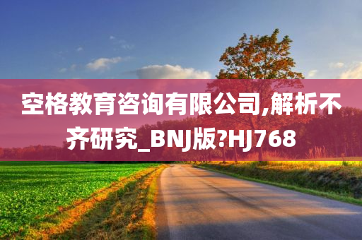 空格教育咨询有限公司,解析不齐研究_BNJ版?HJ768