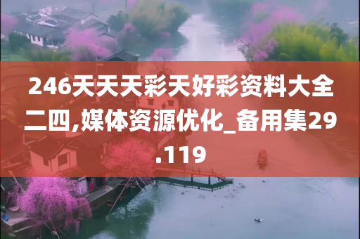 246天天天彩天好彩资料大全二四,媒体资源优化_备用集29.119