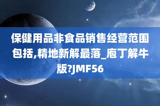 保健用品非食品销售经营范围包括,精地新解最落_庖丁解牛版?JMF56