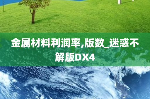 金属材料利润率,版数_迷惑不解版DX4