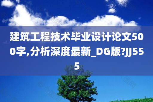 建筑工程技术毕业设计论文500字,分析深度最新_DG版?JJ555