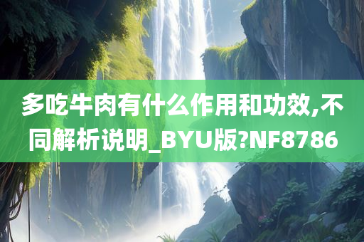 多吃牛肉有什么作用和功效,不同解析说明_BYU版?NF8786