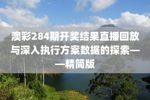 澳彩284期开奖结果直播回放与深入执行方案数据的探索——精简版