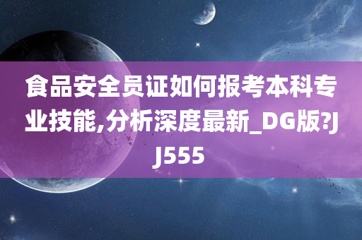 食品安全员证如何报考本科专业技能,分析深度最新_DG版?JJ555