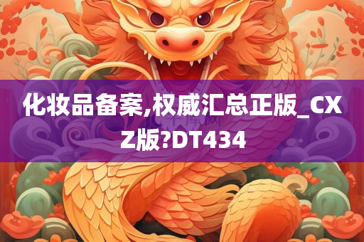 化妆品备案,权威汇总正版_CXZ版?DT434