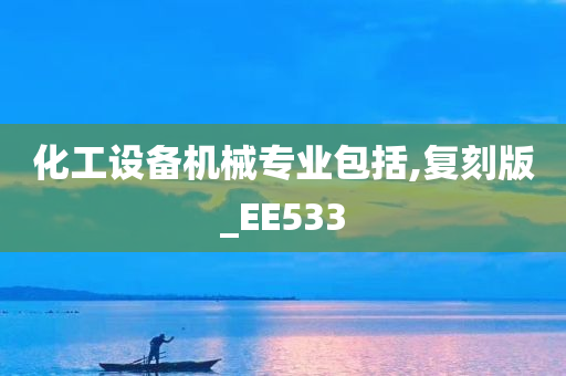 化工设备机械专业包括,复刻版_EE533