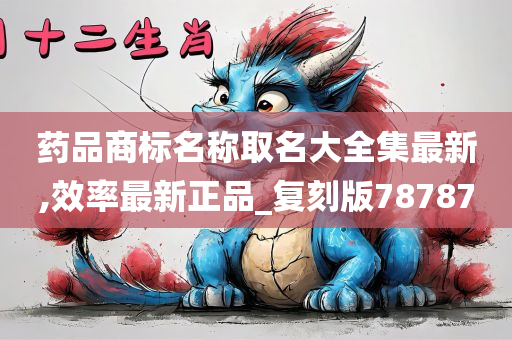 药品商标名称取名大全集最新,效率最新正品_复刻版78787