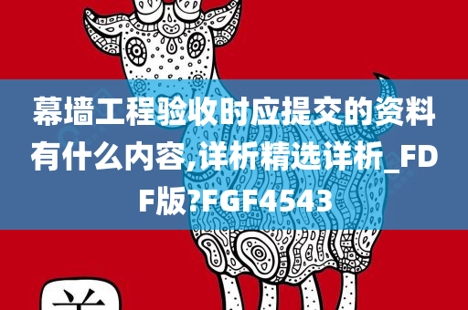 幕墙工程验收时应提交的资料有什么内容,详析精选详析_FDF版?FGF4543