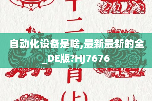 自动化设备是啥,最新最新的全_DE版?HJ7676