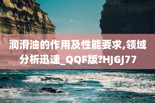 润滑油的作用及性能要求,领域分析迅速_QQF版?HJGJ77