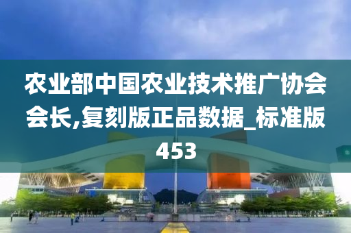 农业部中国农业技术推广协会会长,复刻版正品数据_标准版453