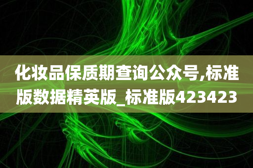 化妆品保质期查询公众号,标准版数据精英版_标准版423423