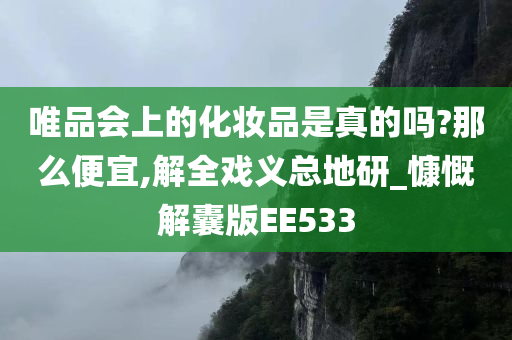 唯品会上的化妆品是真的吗?那么便宜,解全戏义总地研_慷慨解囊版EE533